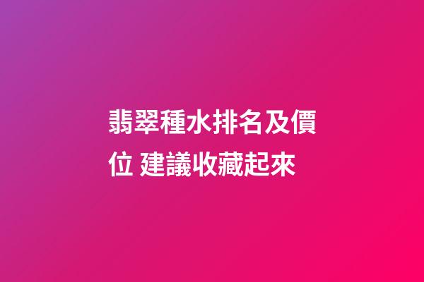 翡翠種水排名及價位 建議收藏起來